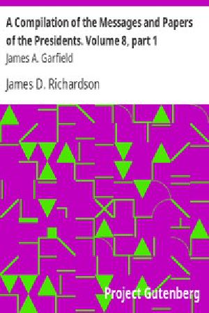 [Gutenberg 12318] • A Compilation of the Messages and Papers of the Presidents / Volume 8, part 1: James A. Garfield